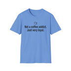 Not Addicted, Just Very Loyal — Funny Coffee Lover T-Shirt