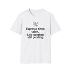Espresso Taken, Life Together Still Pending — Funny Coffee Lover T-Shirt