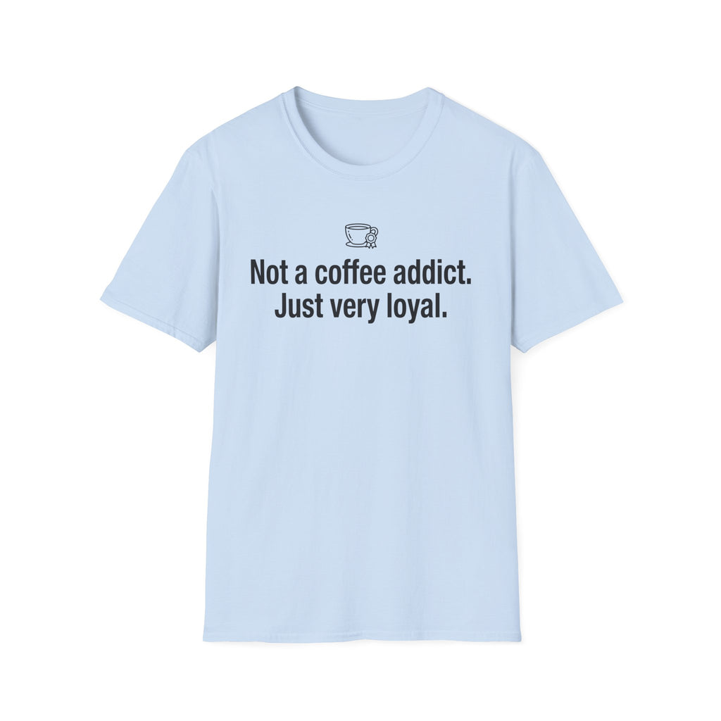 Not Addicted, Just Very Loyal — Funny Coffee Lover T-Shirt