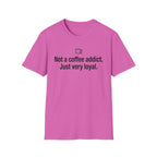 Not Addicted, Just Very Loyal — Funny Coffee Lover T-Shirt