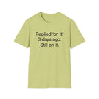 Replied 'On It' 3 Days Ago — Funny Office Humor T-Shirt