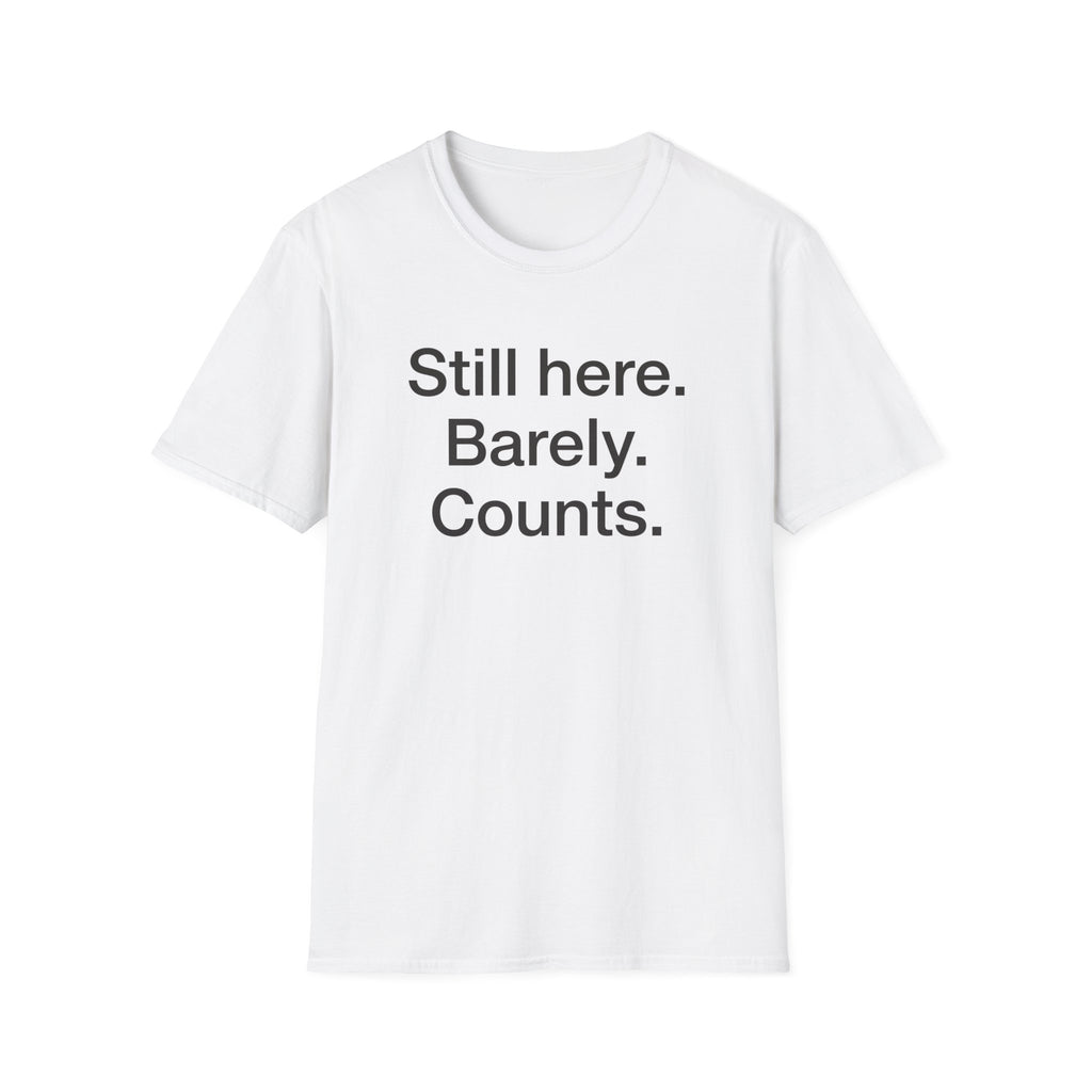 Still Here. Barely. Counts. — Funny Burnout Humor T-Shirt