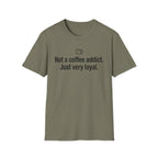 Not Addicted, Just Very Loyal — Funny Coffee Lover T-Shirt