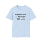 Replied 'On It' 3 Days Ago — Funny Office Humor T-Shirt