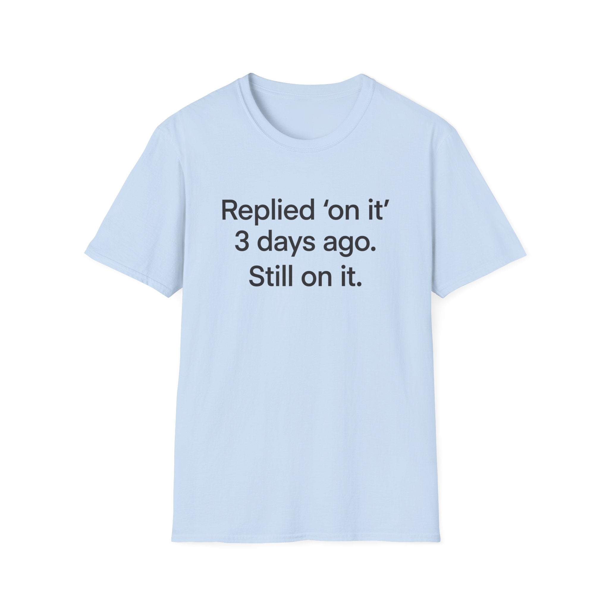 Replied 'On It' 3 Days Ago — Funny Office Humor T-Shirt