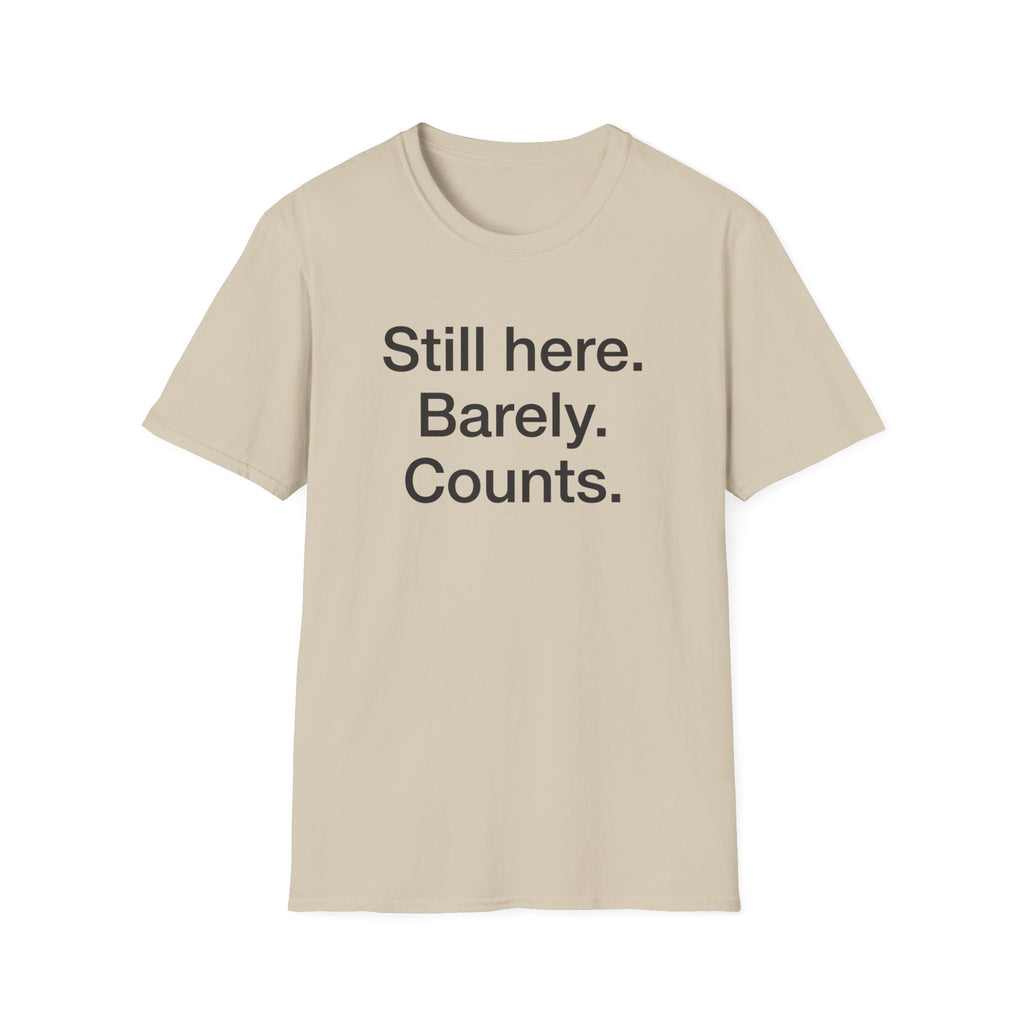 Still Here. Barely. Counts. — Funny Burnout Humor T-Shirt