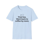 Tried Tea, Back to Coffee by Noon — Funny Coffee Lover T-Shirt