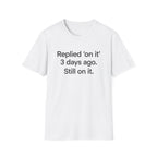 Replied 'On It' 3 Days Ago — Funny Office Humor T-Shirt