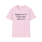 Replied 'On It' 3 Days Ago — Funny Office Humor T-Shirt