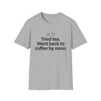 Tried Tea, Back to Coffee by Noon — Funny Coffee Lover T-Shirt